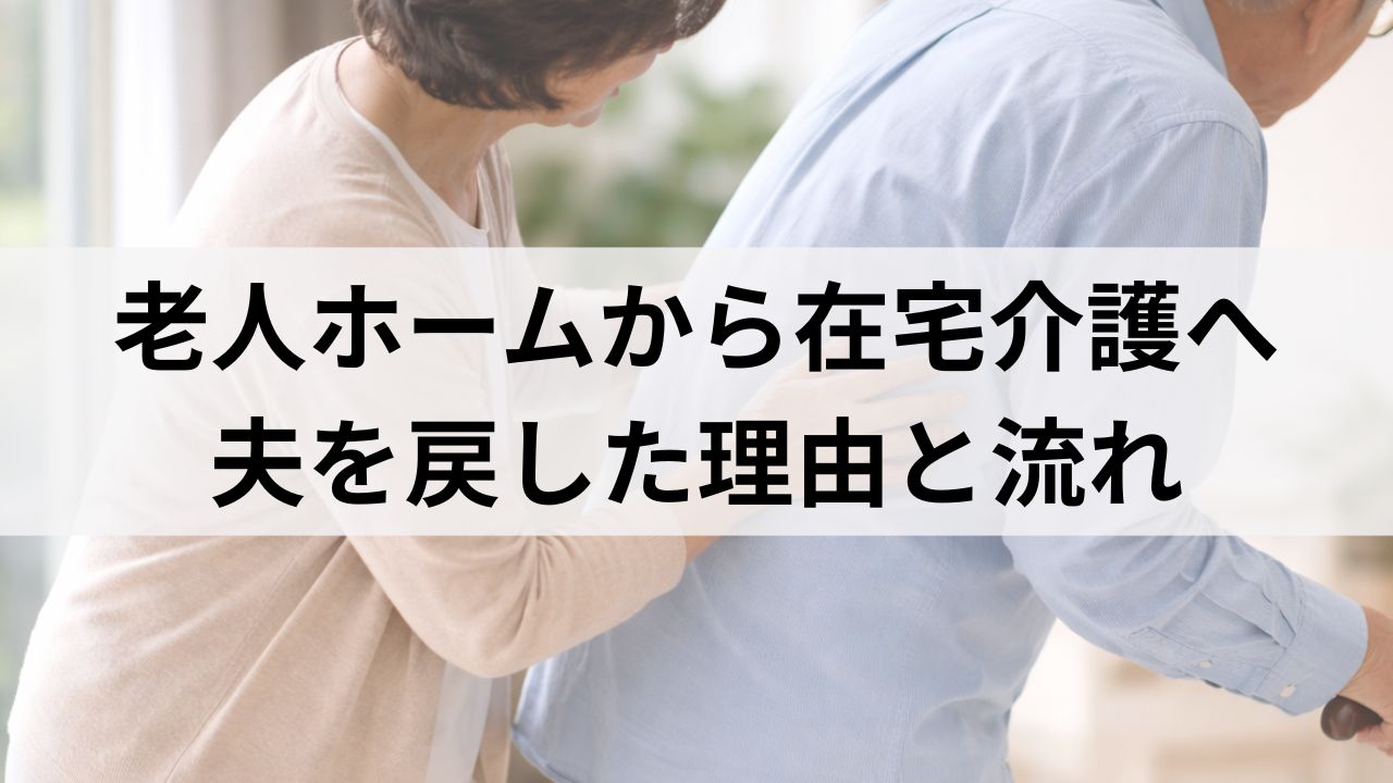 老人ホームから在宅介護へ。私が夫を家に戻した体験と手続きの流れ