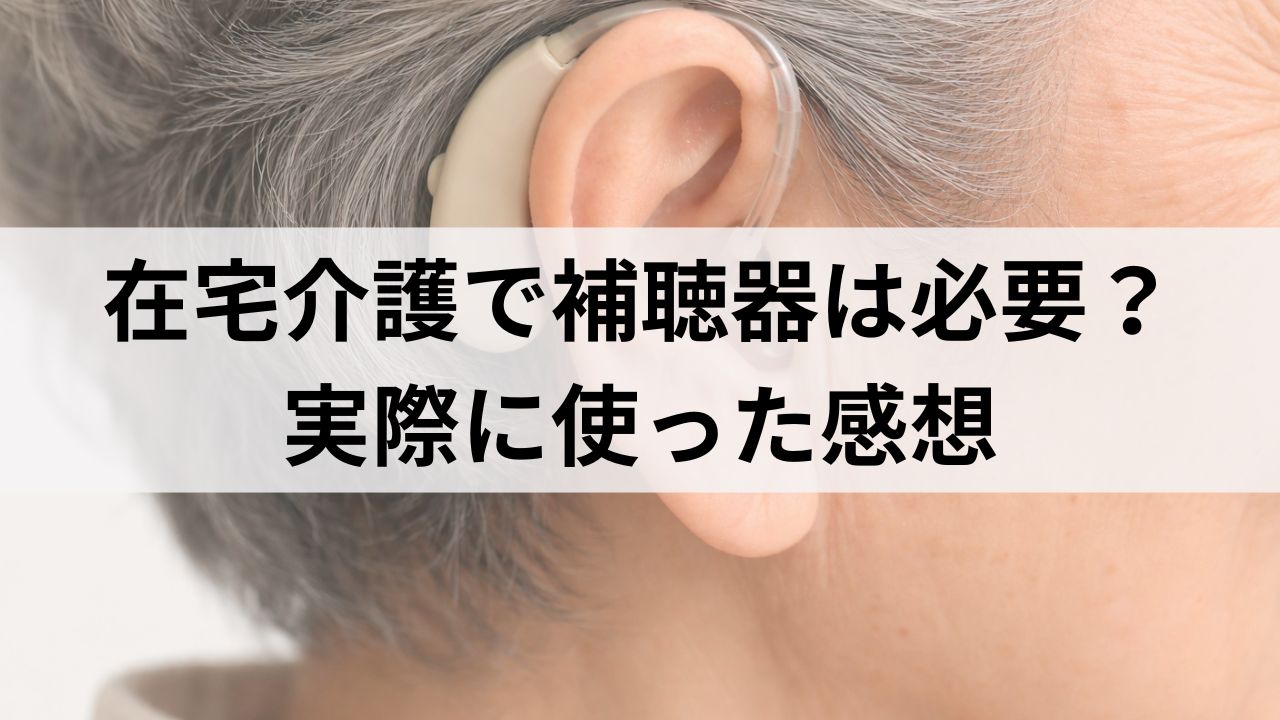 在宅介護で補聴器は必要？姉から相談された私が感じた本当のこと