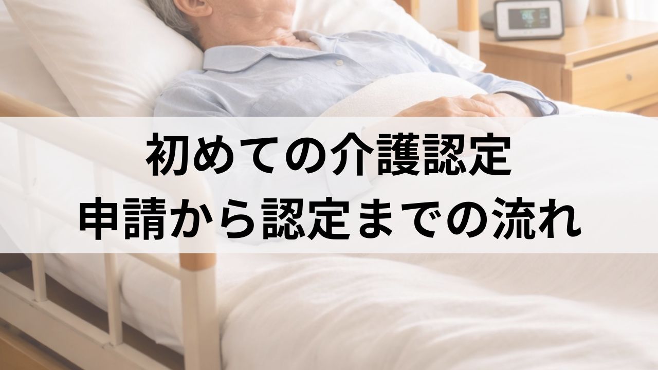 初めての介護認定｜申請から認定までの流れ