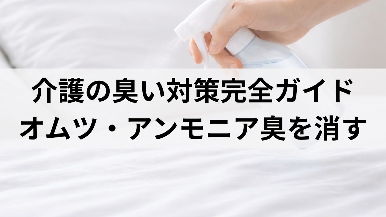 在宅介護の臭い対策完全ガイド｜部屋・オムツ・アンモニア臭を本気で消す方法