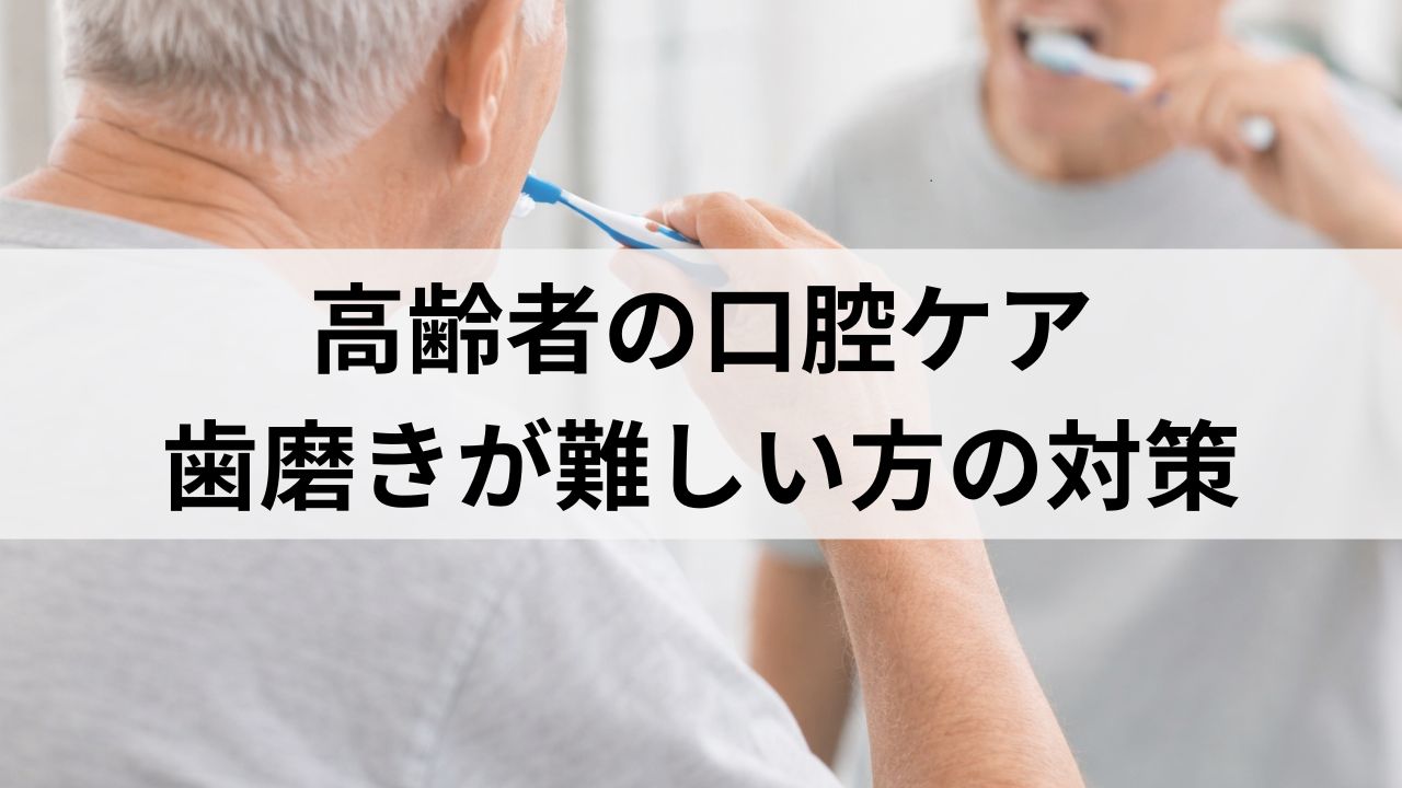 高齢者の在宅介護で失敗しない口腔ケア完全ガイド｜歯磨きが難しい方の対策と便利アイテム
