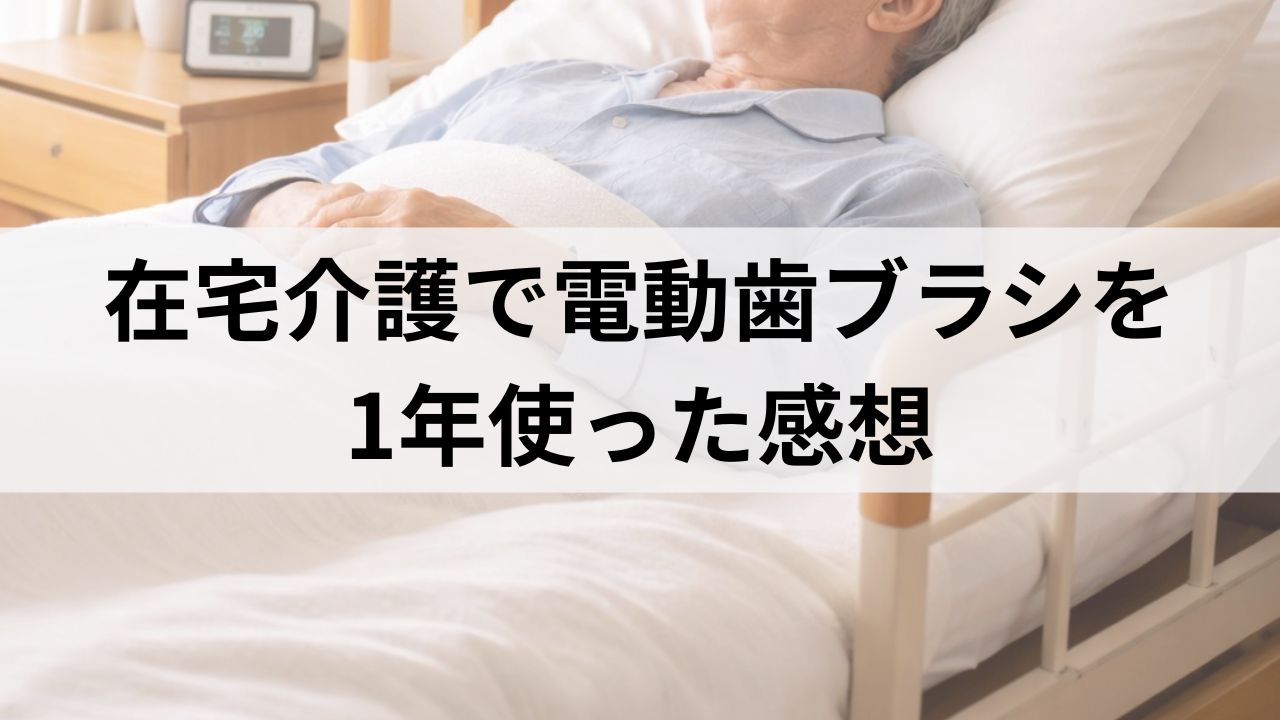 在宅介護で高齢者向け電動歯ブラシを1年使った感想｜メリット・デメリット