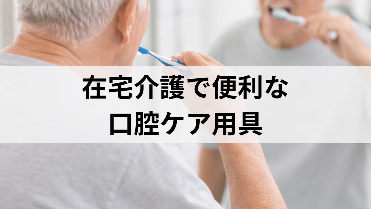 在宅介護で口腔ケア用具を使ってみた｜認知症の夫と私の工夫