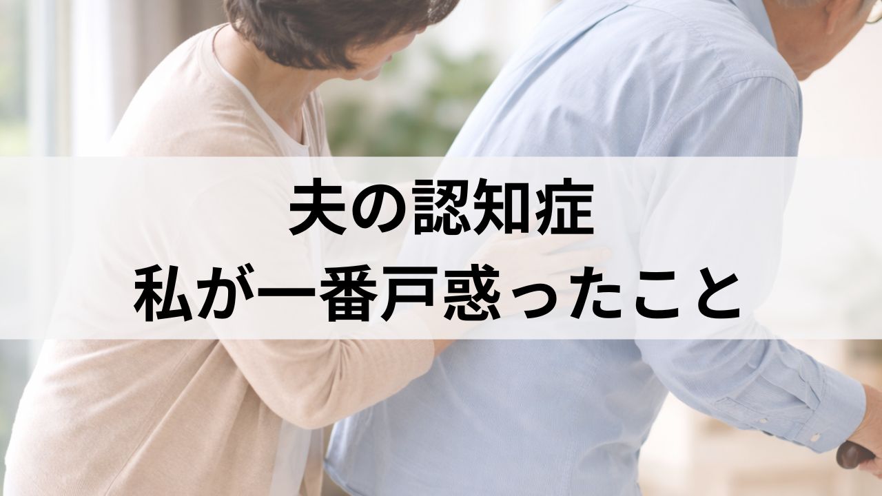 夫が認知症と診断されたとき、私が一番戸惑ったこと