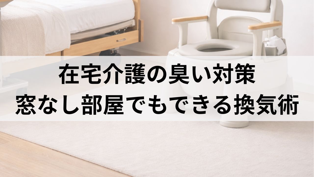 在宅介護で効く換気術｜窓なし部屋でもできる臭い対策と空気の入れ替え方法