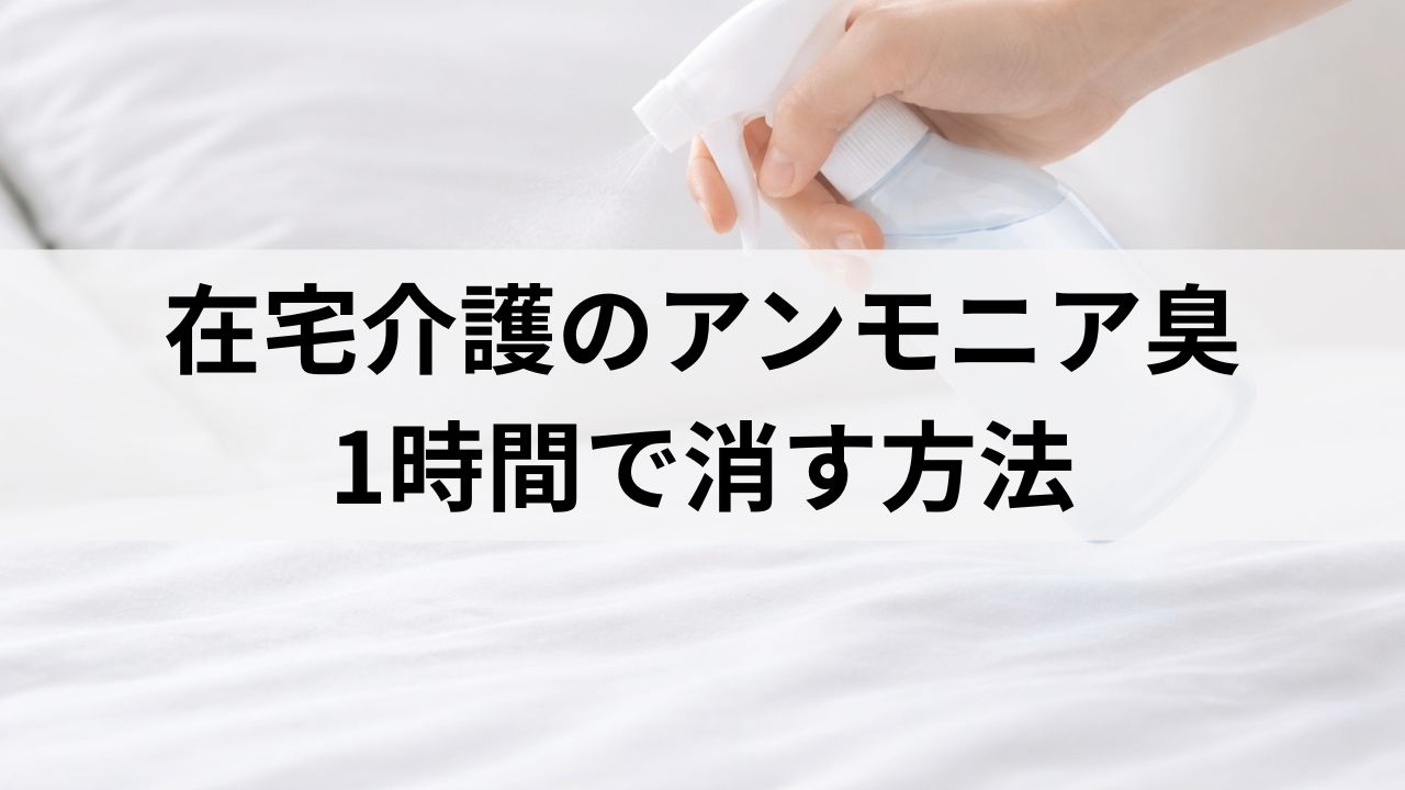 在宅介護のアンモニア臭を今すぐ消す方法｜1時間でできる緊急対策