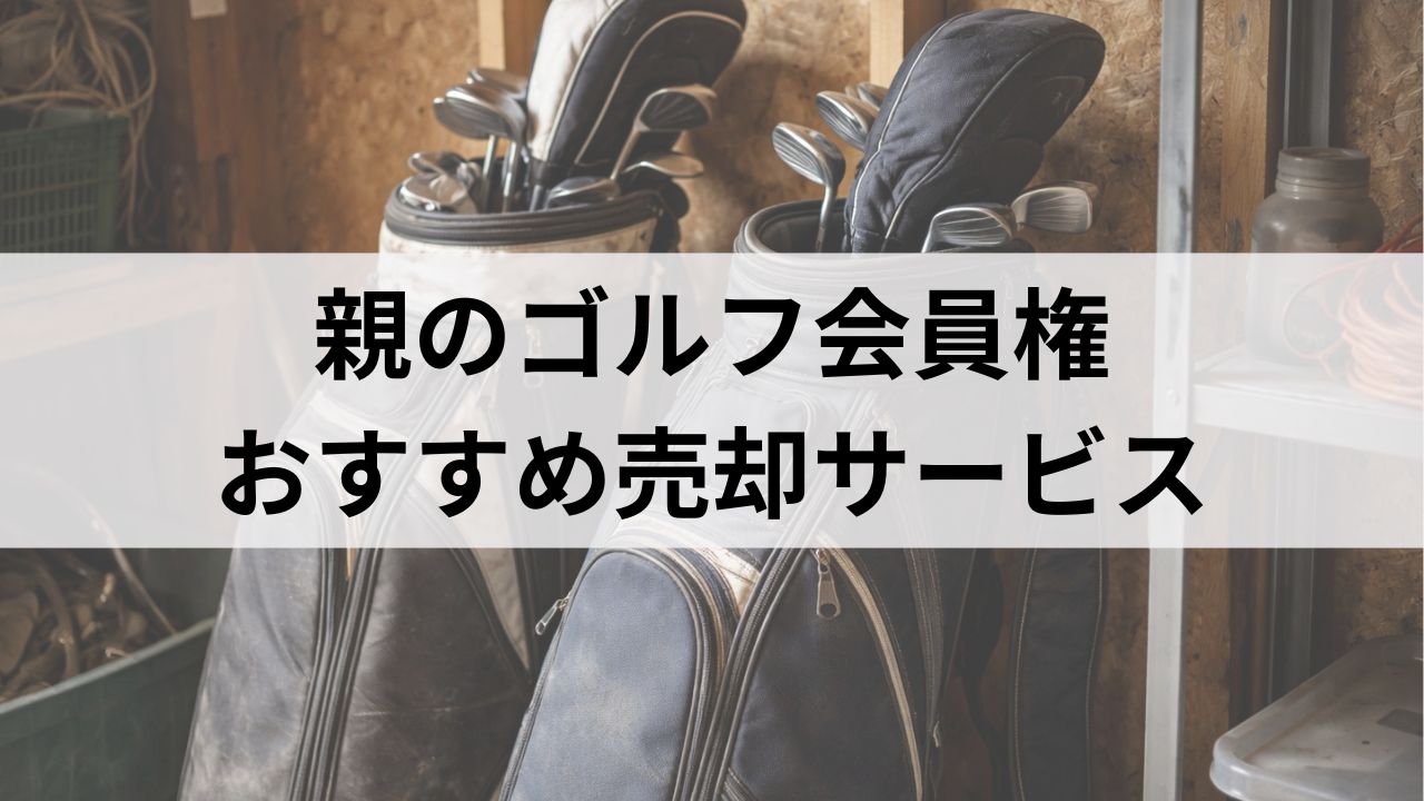 夫や両親のゴルフ会員権を売りたい人へ｜生前整理・終活で高く売る方法とおすすめ売却サービス