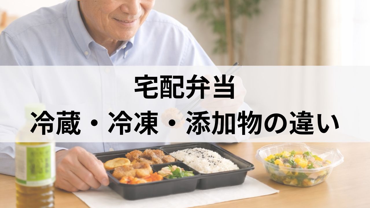 高齢者向け宅配弁当は冷蔵と冷凍どっちが安全？添加物の違いを介護目線で解説