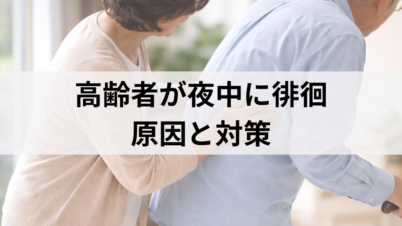 高齢者が夜中に徘徊するのはなぜ？原因と在宅介護での対策
