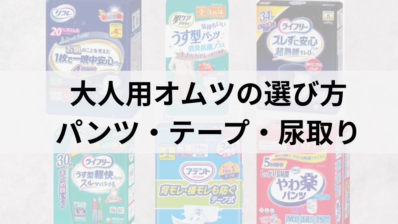 大人用オムツの種類と選び方｜パンツ・テープ・尿取りパッドの違いをわかりやすく解説