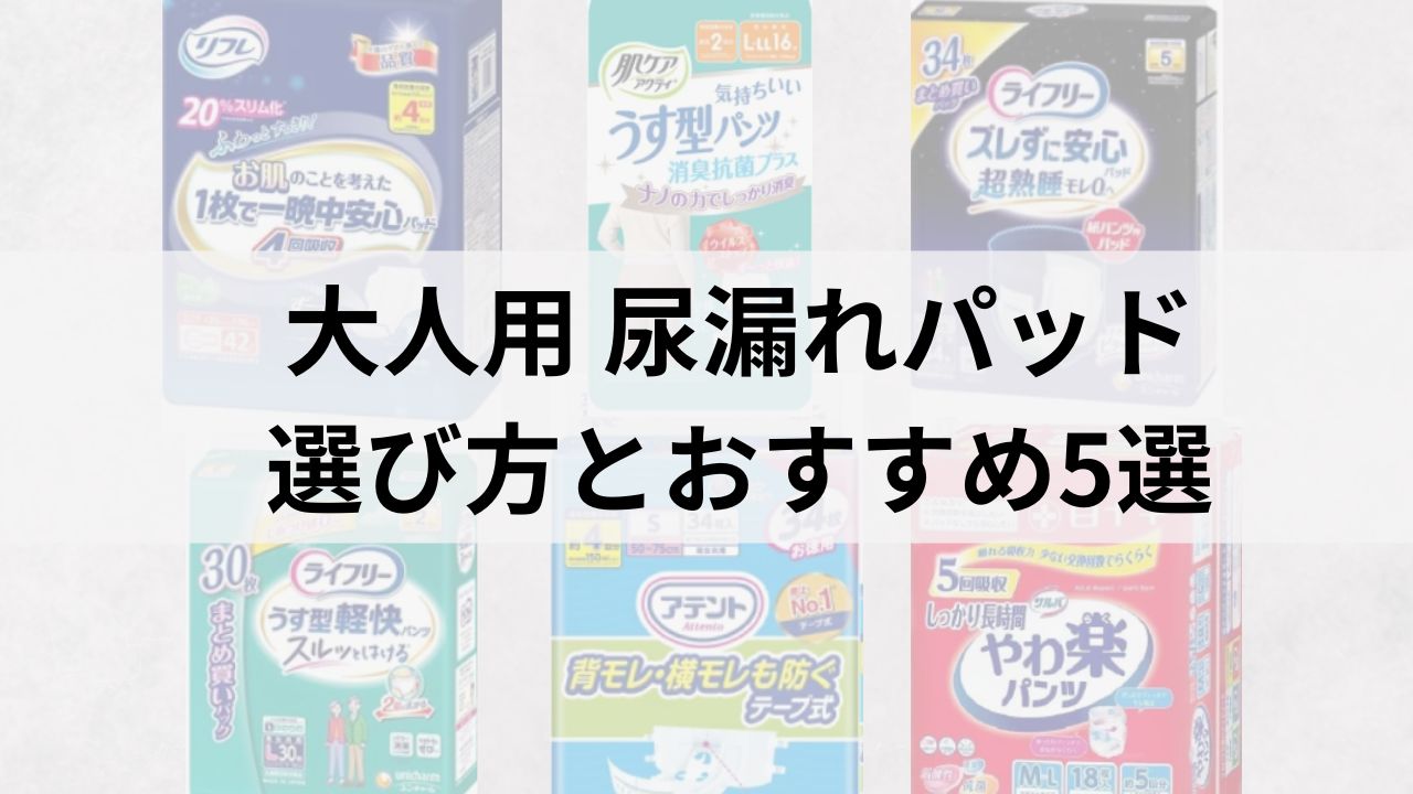 大人用尿漏れパッドの選び方｜失敗しないポイントとおすすめ5選【高齢者向け】