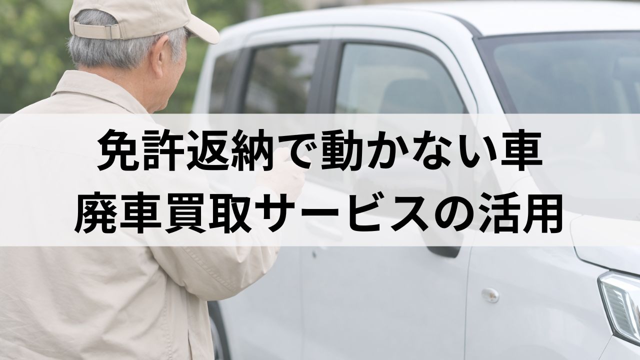 免許返納で動かない車どうする？廃車買取「ハイシャル」で親や家族の車を売る方法