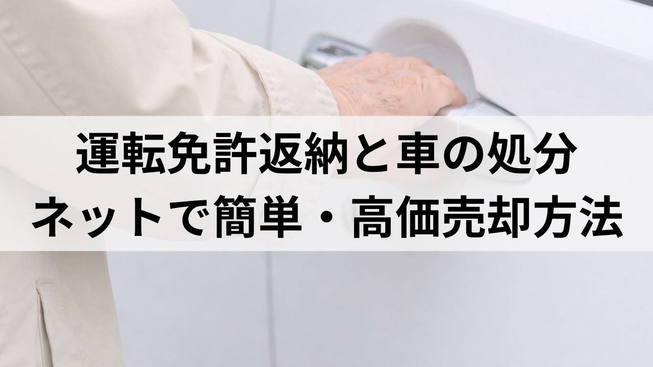 運転免許返納と車の処分｜ネットで簡単・高価売却の手続き方法