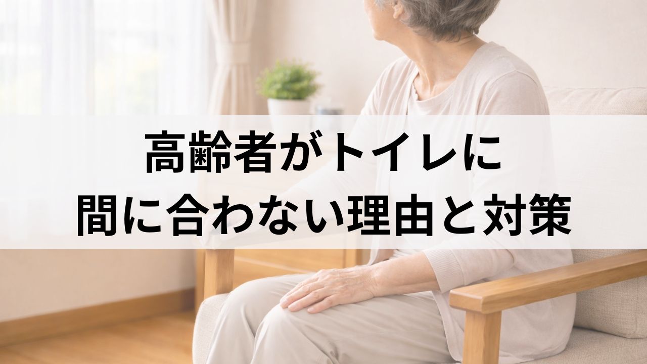 高齢者がトイレに間に合わない理由｜在宅介護でよくある原因と対策