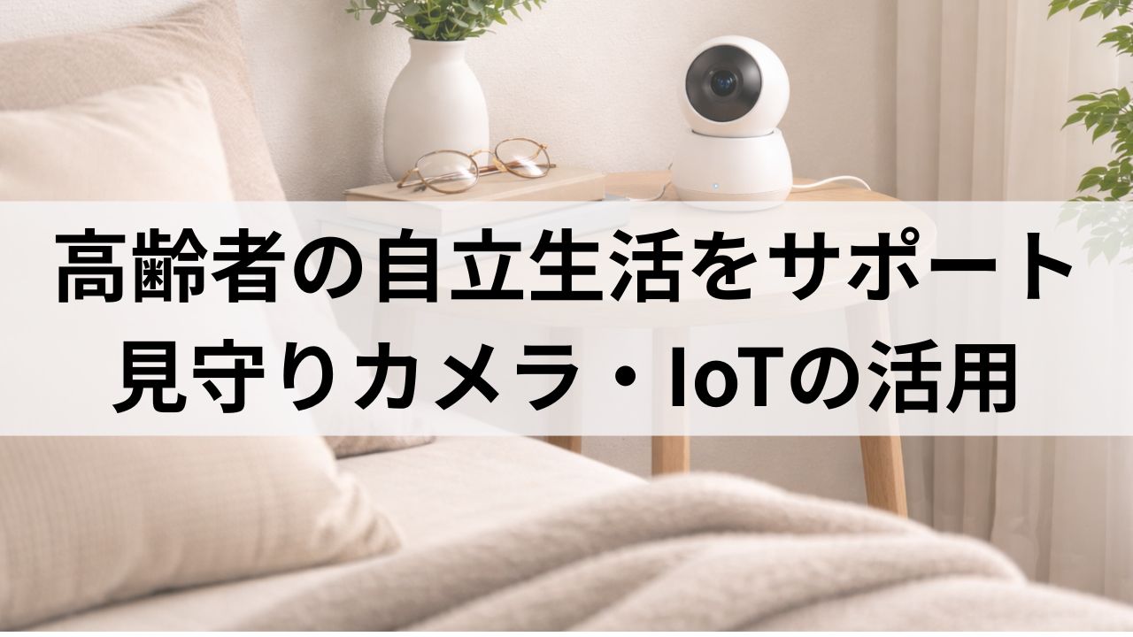 スマート介護とは？見守りカメラ・SwitchBotで高齢者の自立生活を支える方法